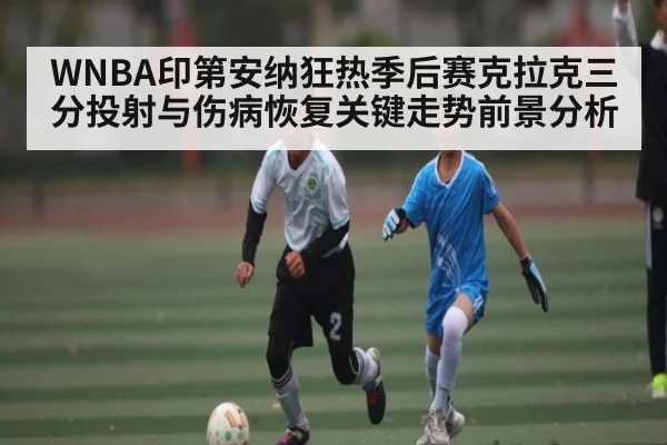 WNBA印第安纳狂热季后赛克拉克三分投射与伤病恢复关键走势前景分析