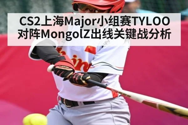 CS2上海Major小组赛TYLOO对阵MongolZ出线关键战分析
