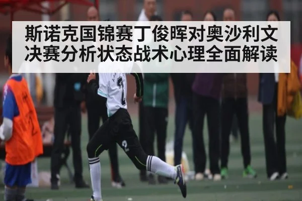 斯诺克国锦赛丁俊晖对奥沙利文决赛分析状态战术心理全面解读